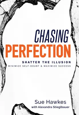 Persiguiendo la perfección--: Destruye la ilusión, minimiza las dudas y maximiza el éxito - Chasing Perfection--: Shatter the Illusion; Minimize Self-Doubt & Maximize Success