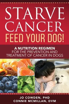 Alimente a su perro contra el cáncer Un régimen nutricional para la prevención y el tratamiento del cáncer en perros - Starve Cancer Feed Your Dog! A Nutrition Regimen for the Prevention and Treatment of Cancer in Dogs