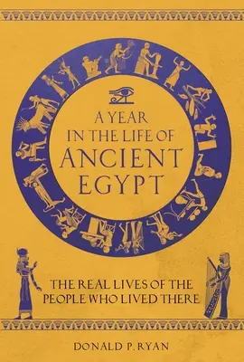 Un año en la vida del Antiguo Egipto: La vida real de sus habitantes - A Year in the Life of Ancient Egypt: The Real Lives of the People Who Lived There