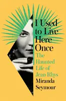 I Used to Live Here Once - La vida encantada de Jean Rhys - I Used to Live Here Once - The Haunted Life of Jean Rhys