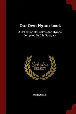 Our Own Hymn-Book: Una colección de salmos e himnos, compilada por C.H. Spurgeon - Our Own Hymn-Book: A Collection of Psalms and Hymns, Compiled by C.H. Spurgeon
