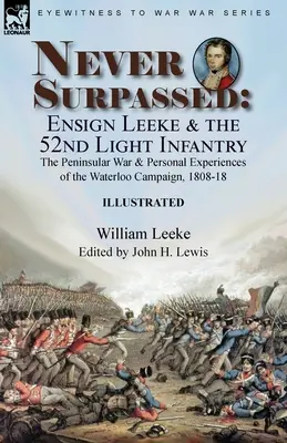 Never Surpassed: Ensign Leeke and the 52nd Light Infantry: the Peninsular War and Personal Experiences of the Waterloo Campaign, 1808-1