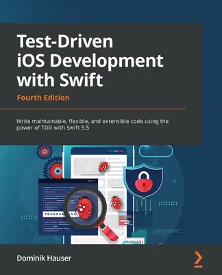 Test-Driven iOS Development with Swift - Cuarta edición: Escribir código mantenible, flexible y extensible utilizando el poder de TDD con Swift 5.5 - Test-Driven iOS Development with Swift - Fourth Edition: Write maintainable, flexible, and extensible code using the power of TDD with Swift 5.5