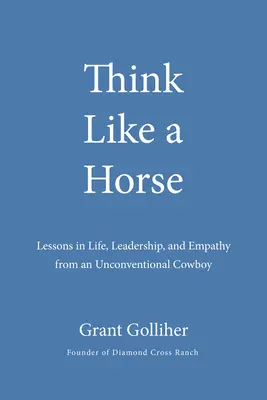 Piensa como un caballo: Lecciones de vida, liderazgo y empatía de un vaquero poco convencional - Think Like a Horse: Lessons in Life, Leadership, and Empathy from an Unconventional Cowboy