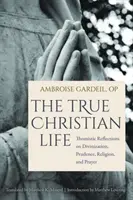 La verdadera vida cristiana: Reflexiones tomistas sobre la divinización, la prudencia, la religión y la oración - The True Christian Life: Thomistic Reflections on Divinization, Prudence, Religion, and Prayer