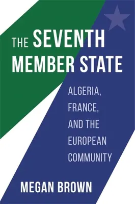 El séptimo Estado miembro: Argelia, Francia y la Comunidad Europea - The Seventh Member State: Algeria, France, and the European Community