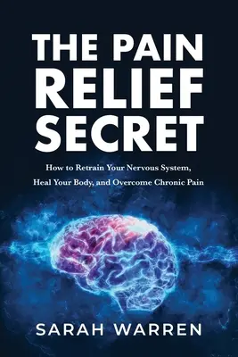 El Secreto del Alivio del Dolor: Cómo Reentrenar su Sistema Nervioso, Sanar su Cuerpo y Superar el Dolor Crónico - The Pain Relief Secret: How to Retrain Your Nervous System, Heal Your Body, and Overcome Chronic Pain