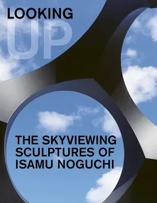 Mirando hacia arriba: Las esculturas con vistas al cielo de Isamu Noguchi - Looking Up: The Skyviewing Sculptures of Isamu Noguchi