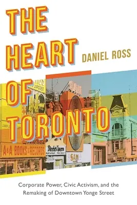 El corazón de Toronto: El poder empresarial, el activismo cívico y la remodelación del centro de Yonge Street - The Heart of Toronto: Corporate Power, Civic Activism, and the Remaking of Downtown Yonge Street