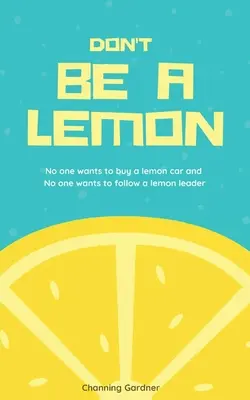No seas un limón Nadie quiere comprar un coche limón y Nadie quiere seguir a un líder limón - Don't Be A Lemon: No one wants to buy a lemon car and No one wants to follow a lemon leader