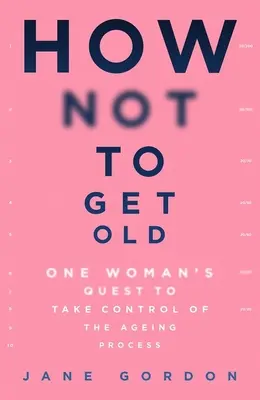 Cómo no envejecer: La búsqueda de una mujer para controlar el proceso de envejecimiento - How Not to Get Old: One Woman's Quest to Take Control of the Ageing Process