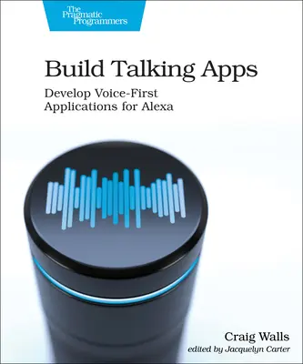 Build Talking Apps for Alexa: Creating Voice-First, Hands-Free User Experiences (Creación de experiencias de usuario manos libres basadas en la voz) - Build Talking Apps for Alexa: Creating Voice-First, Hands-Free User Experiences