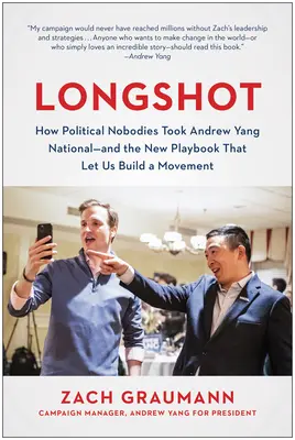 Longshot: Cómo unos don nadies políticos llevaron a Andrew Yang a la escena nacional... y el nuevo libro de jugadas que nos permitió construir un movimiento. - Longshot: How Political Nobodies Took Andrew Yang National--And the New Playbook That Let Us Build a Movement