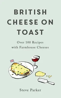 British Cheese on Toast: Más de 100 recetas con quesos de granja - British Cheese on Toast: Over 100 Recipes with Farmhouse Cheeses