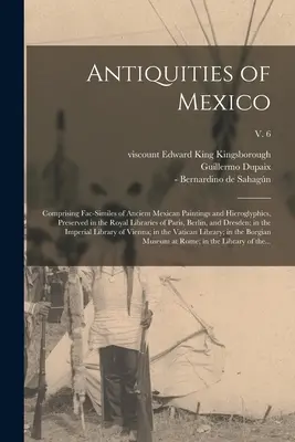 Antigüedades de México: Comprendiendo fac-símiles de antiguas pinturas y jeroglíficos mexicanos, conservados en las Bibliotecas Reales de París, Berl - Antiquities of Mexico: Comprising Fac-similes of Ancient Mexican Paintings and Hieroglyphics, Preserved in the Royal Libraries of Paris, Berl