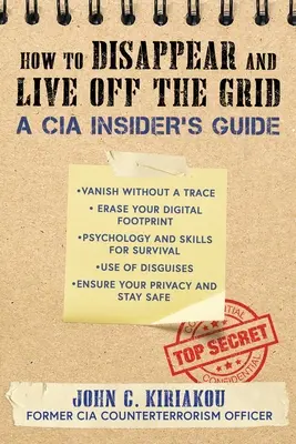 Cómo desaparecer y vivir fuera de la red: Guía de la CIA - How to Disappear and Live Off the Grid: A CIA Insider's Guide