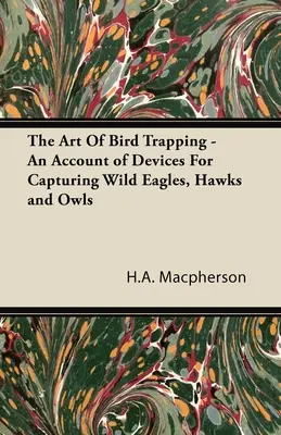 El arte de atrapar aves - Una descripción de los dispositivos para capturar águilas, halcones y búhos silvestres - The Art Of Bird Trapping - An Account of Devices For Capturing Wild Eagles, Hawks and Owls