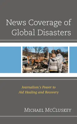 La cobertura informativa de las catástrofes mundiales: El poder del periodismo para ayudar a la curación y la recuperación - News Coverage of Global Disasters: Journalism's Power to Aid Healing and Recovery