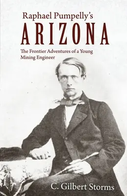 Arizona de Raphael Pumpelly: Las aventuras fronterizas de un joven ingeniero de minas - Raphael Pumpelly's Arizona: The Frontier Adventures of a Young Mining Engineer