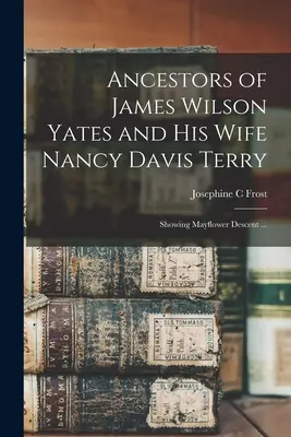 Ancestros de James Wilson Yates y su esposa Nancy Davis Terry: Descendientes del Mayflower ... - Ancestors of James Wilson Yates and His Wife Nancy Davis Terry: Showing Mayflower Descent ...