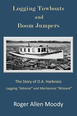 Remolques madereros y saltadores de pluma: La historia de O.A. Harkness - Logging Towboats and Boom Jumpers: The Story of O.A. Harkness