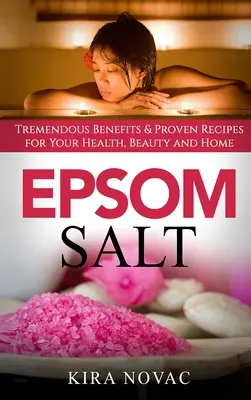 Sal de Epsom: Tremendos Beneficios y Recetas Probadas para tu Salud, Belleza y Hogar - Epsom Salt: Tremendous Benefits & Proven Recipes for Your Health, Beauty and Home