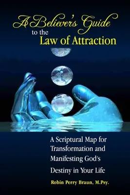 Guía para creyentes sobre la ley de la atracción: Un Mapa Bíblico para la Transformación y la Manifestación del Destino de Dios en su Vida - A Believers Guide to the Law of Attraction: A Scriptural Map for Transformation and Manifesting God's Destiny in Your Life