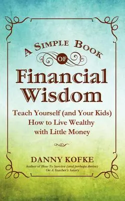 Un libro sencillo de sabiduría financiera: Enséñese a sí mismo (y a sus hijos) a vivir con riqueza con poco dinero - A Simple Book of Financial Wisdom: Teach Yourself (and Your Kids) How to Live Wealthy with Little Money