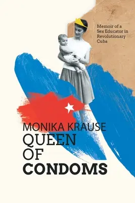 Monika Krause, Reina de los condones: Memorias de una educadora sexual en la Cuba revolucionaria - Monika Krause, Queen of Condoms: Memoir of a Sex Educator in Revolutionary Cuba