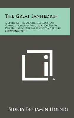 El Gran Sanedrín: Un estudio del origen, desarrollo, composición y funciones del Bet Din Ha-Gadol durante la Segunda Commonw judía - The Great Sanhedrin: A Study Of The Origin, Development, Composition And Functions Of The Bet Din Ha-Gadol During The Second Jewish Commonw