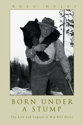 Nacido bajo un tocón: Vida y leyenda de Big Bill Hulet - Born Under A Stump: The Life and Legend of Big Bill Hulet