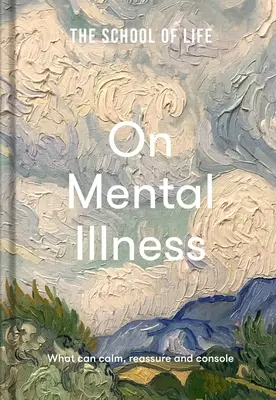 La escuela de la vida: Sobre la enfermedad mental: Lo que puede calmar, tranquilizar y consolar - The School of Life: On Mental Illness: What Can Calm, Reassure and Console