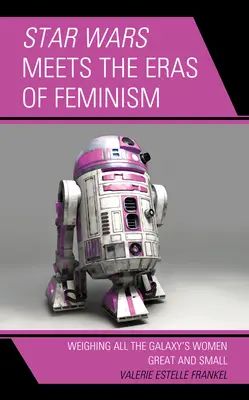 La guerra de las galaxias y las eras del feminismo: La guerra de las galaxias y las eras del feminismo. - Star Wars Meets the Eras of Feminism: Weighing All the Galaxy's Women Great and Small