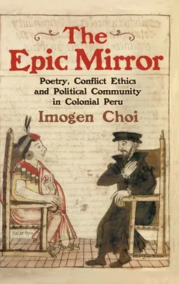 El espejo épico: Poesía, ética del conflicto y comunidad política en el Perú colonial - The Epic Mirror: Poetry, Conflict Ethics and Political Community in Colonial Peru