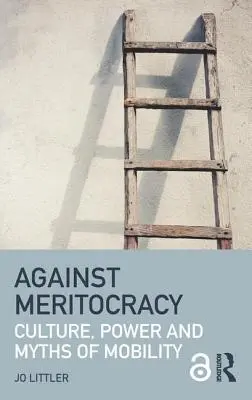 Contra la meritocracia: Cultura, poder y mitos de la movilidad - Against Meritocracy: Culture, power and myths of mobility