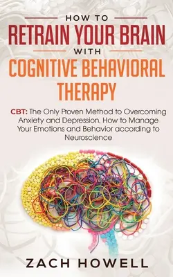 Cómo volver a entrenar su cerebro con la terapia cognitivo-conductual: TCC: El Único Método Probado para Superar la Ansiedad y la Depresión. Cómo Manejar Su Emot - How to Retrain Your Brain with Cognitive Behavioral Therapy: CBT: The Only Proven Method to Overcoming Anxiety and Depression. How to Manage Your Emot