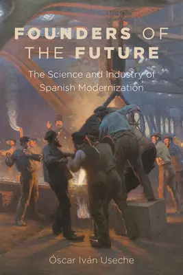Fundadores del futuro: La ciencia y la industria de la modernizacin espaola - Founders of the Future: The Science and Industry of Spanish Modernization