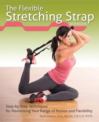 El libro de ejercicios de la cinta de estiramiento flexible: Técnicas paso a paso para maximizar la amplitud de movimiento y la flexibilidad - The Flexible Stretching Strap Workbook: Step-By-Step Techniques for Maximizing Your Range of Motion and Flexibility