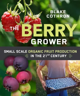 El cultivador de bayas: producción ecológica de fruta a pequeña escala en el siglo XXI - The Berry Grower: Small Scale Organic Fruit Production in the 21st Century