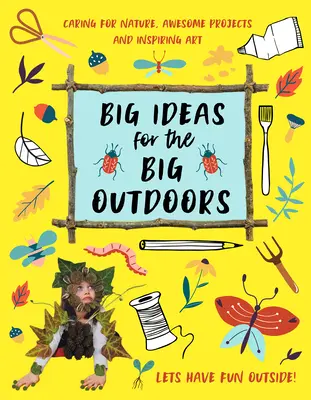 Grandes ideas para grandes espacios al aire libre: Iníciese en el arte y la escultura al aire libre, diviértase con el barro, rastree animales, construya campamentos y mucho, mucho más... - Big Ideas for the Big Outdoors: Get Into Outdoor Art and Sculpture, Have Fun with Mud, Track Animals, Building Camps and Much, Much More..