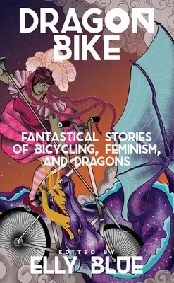 Bicicleta Dragón: Historias fantásticas de ciclismo, feminismo y dragones - Dragon Bike: Fantastical Stories of Bicycling, Feminism, & Dragons