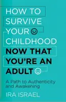 Cómo sobrevivir a tu infancia ahora que eres adulto: Un camino hacia la autenticidad y el despertar - How to Survive Your Childhood Now That You're an Adult: A Path to Authenticity and Awakening