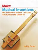 Invenciones musicales: Instrumentos de bricolaje para tocar el claxon, dar golpecitos, tocar la manivela, rasguear, puntear y encender - Musical Inventions: DIY Instruments to Toot, Tap, Crank, Strum, Pluck, and Switch on