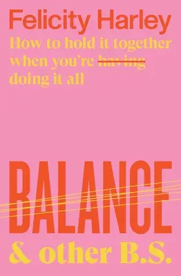 Equilibrio y otras tonterías: cómo mantener la compostura cuando se tiene (se hace) de todo - Balance & Other B.S.: How to Hold It Together When You're Having (Doing) It All