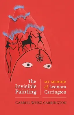 La pintura invisible: Mis memorias de Leonora Carrington - The Invisible Painting: My Memoir of Leonora Carrington