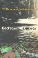 Backcountry Lawman: True Stories from a Florida Game Warden