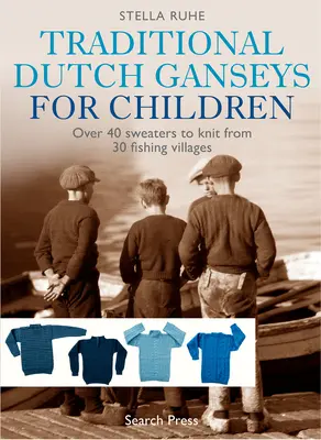 Ganseys tradicionales holandeses para niños: Más de 40 jerseys para tejer de 30 pueblos pesqueros - Traditional Dutch Ganseys for Children: Over 40 Sweaters to Knit from 30 Fishing Villages