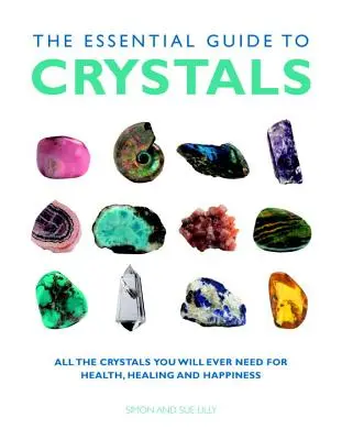 La guía esencial de los cristales: Todos los Cristales que Necesitarás para la Salud, la Curación y la Felicidad - The Essential Guide to Crystals: All the Crystals You Will Ever Need for Health, Healing, and Happiness