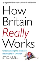 Cómo funciona realmente Gran Bretaña: Comprender las ideas y las instituciones de una nación - How Britain Really Works: Understanding the Ideas and Institutions of a Nation