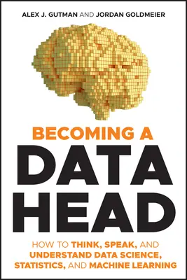 Cómo convertirse en un experto en datos: Cómo pensar, hablar y entender la ciencia de datos, la estadística y el aprendizaje automático - Becoming a Data Head: How to Think, Speak, and Understand Data Science, Statistics, and Machine Learning